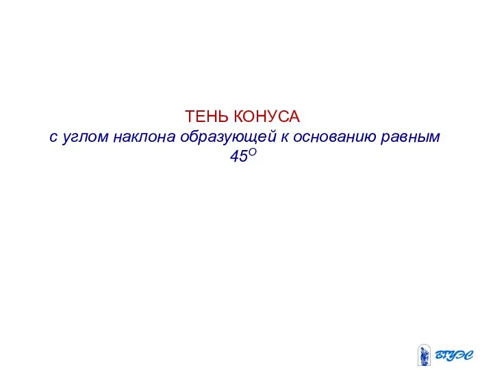 ТЕНЬ КОНУСА с углом наклона образующей к основанию равным 45О