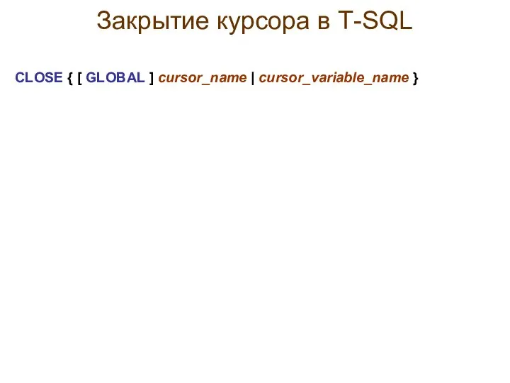 Закрытие курсора в Т-SQL CLOSE { [ GLOBAL ] cursor_name | cursor_variable_name }