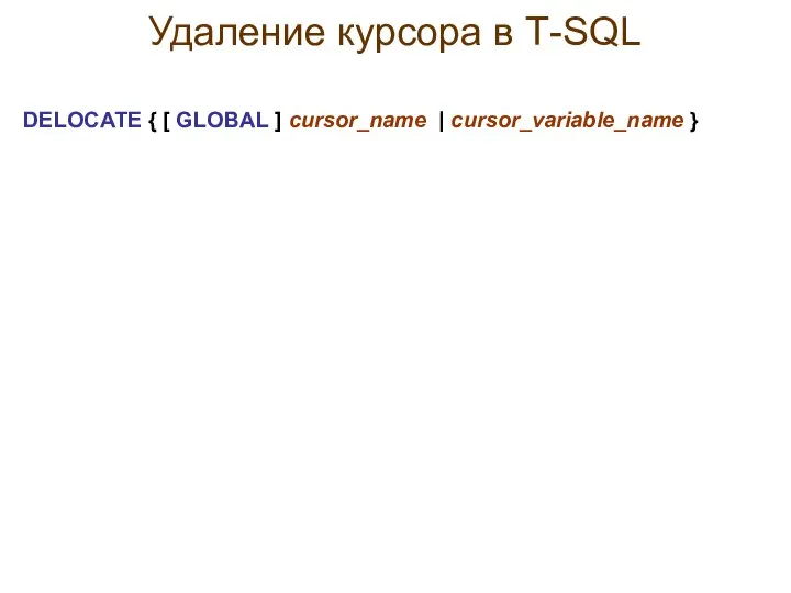 Удаление курсора в Т-SQL DELOCATE { [ GLOBAL ] cursor_name | cursor_variable_name }