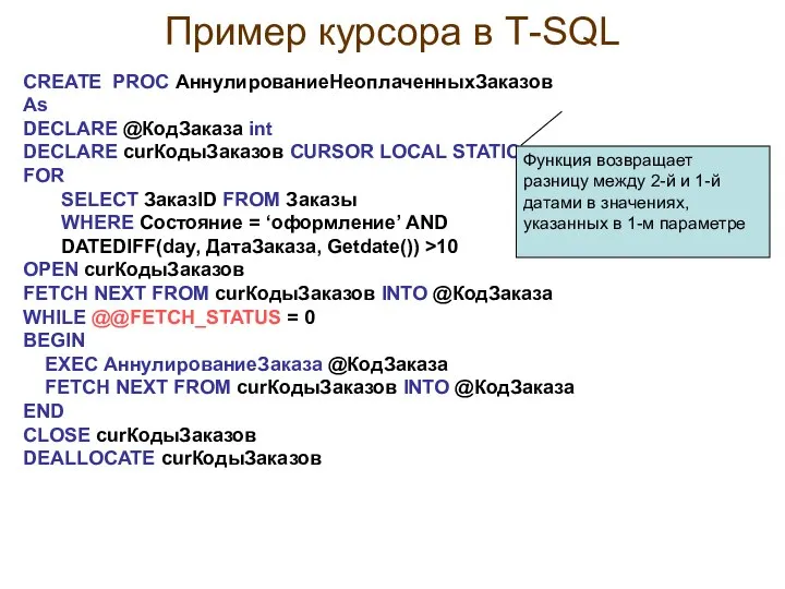 Пример курсора в Т-SQL CREATE PROC АннулированиеНеоплаченныхЗаказов As DECLARE @КодЗаказа int