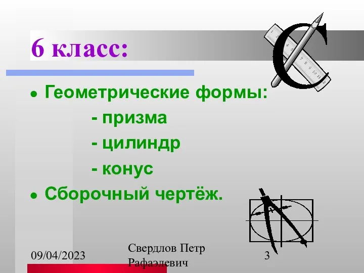 09/04/2023 Свердлов Петр Рафаэлевич 6 класс: Геометрические формы: - призма - цилиндр - конус Сборочный чертёж.