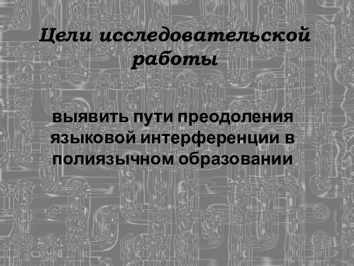 Цели исследовательской работы выявить пути преодоления языковой интерференции в полиязычном образовании