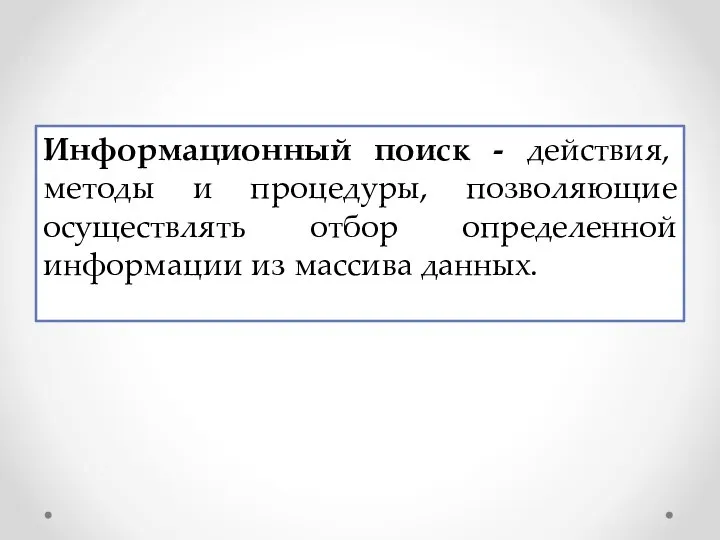 Информационный поиск - действия, методы и процедуры, позволяющие осуществлять отбор определенной информации из массива данных.