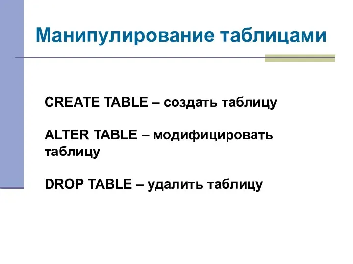 Манипулирование таблицами CREATE TABLE – создать таблицу ALTER TABLE – модифицировать