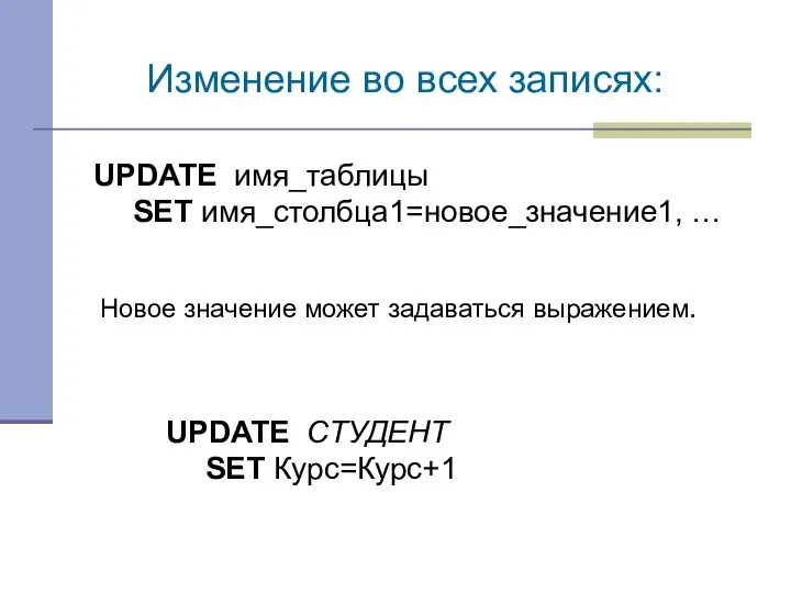 UPDATE имя_таблицы SET имя_столбца1=новое_значение1, … Изменение во всех записях: Новое значение