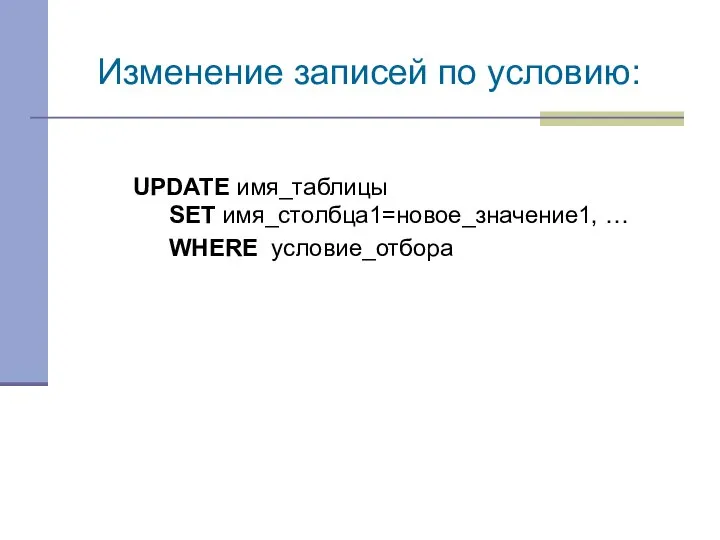 UPDATE имя_таблицы SET имя_столбца1=новое_значение1, … WHERE условие_отбора Изменение записей по условию: