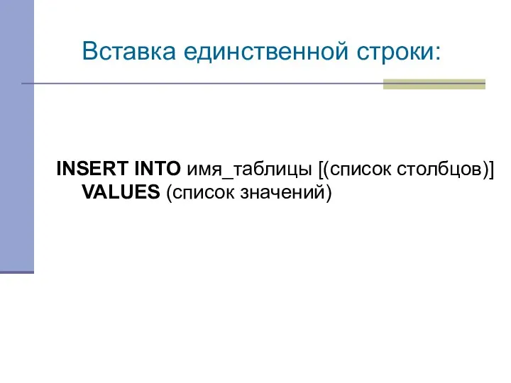 Вставка единственной строки: INSERT INTO имя_таблицы [(список столбцов)] VALUES (список значений)