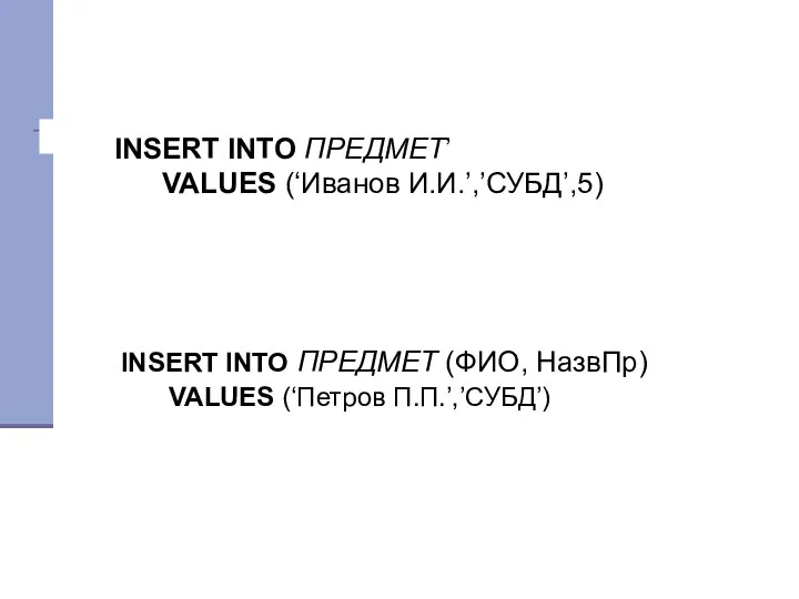 INSERT INTO ПРЕДМЕТ’ VALUES (‘Иванов И.И.’,’СУБД’,5) INSERT INTO ПРЕДМЕТ (ФИО, НазвПр) VALUES (‘Петров П.П.’,’СУБД’)