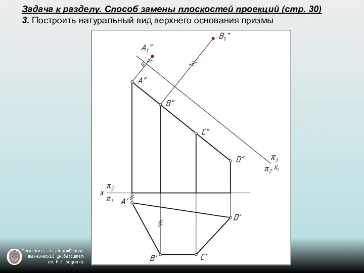 Задача к разделу. Способ замены плоскостей проекций (стр. 30) 3. Построить натуральный вид верхнего основания призмы