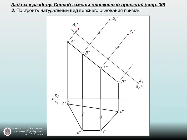 Задача к разделу. Способ замены плоскостей проекций (стр. 30) 3. Построить натуральный вид верхнего основания призмы