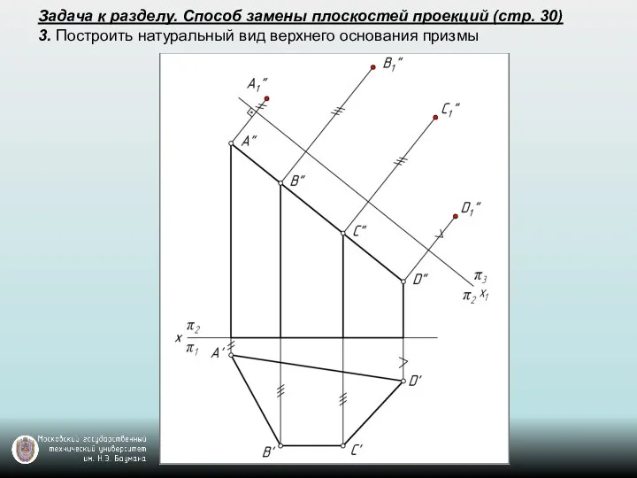 Задача к разделу. Способ замены плоскостей проекций (стр. 30) 3. Построить натуральный вид верхнего основания призмы