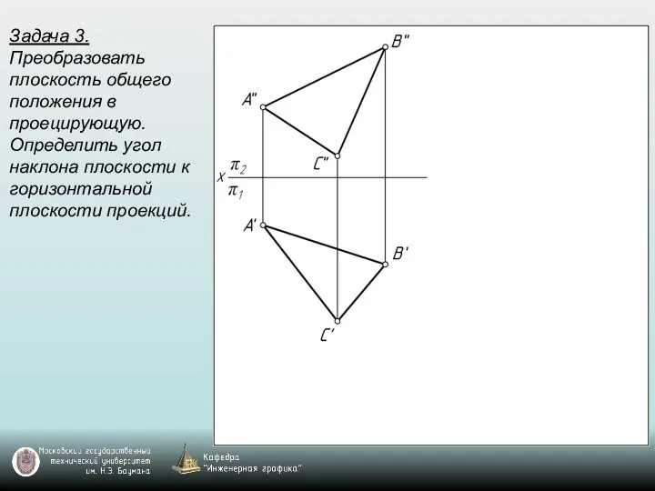 Задача 3. Преобразовать плоскость общего положения в проецирующую. Определить угол наклона плоскости к горизонтальной плоскости проекций.