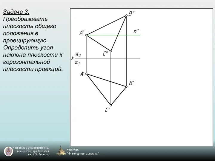 Задача 3. Преобразовать плоскость общего положения в проецирующую. Определить угол наклона плоскости к горизонтальной плоскости проекций.