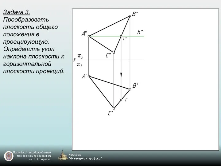 Задача 3. Преобразовать плоскость общего положения в проецирующую. Определить угол наклона плоскости к горизонтальной плоскости проекций.