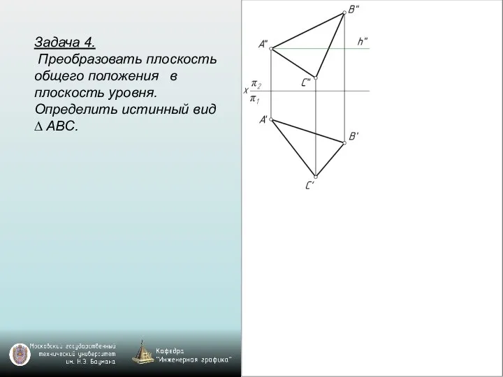 Задача 4. Преобразовать плоскость общего положения в плоскость уровня. Определить истинный вид ∆ ABC.