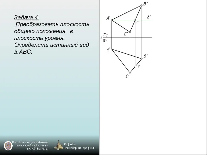 Задача 4. Преобразовать плоскость общего положения в плоскость уровня. Определить истинный вид ∆ ABC.