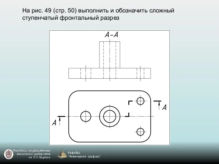 На рис. 49 (стр. 50) выполнить и обозначить сложный ступенчатый фронтальный разрез