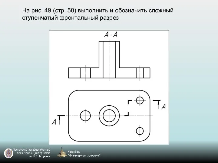 На рис. 49 (стр. 50) выполнить и обозначить сложный ступенчатый фронтальный разрез