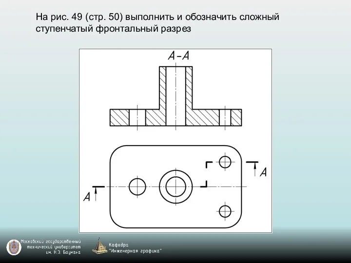 На рис. 49 (стр. 50) выполнить и обозначить сложный ступенчатый фронтальный разрез