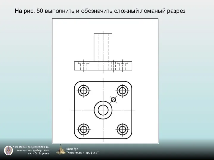 На рис. 50 выполнить и обозначить сложный ломаный разрез