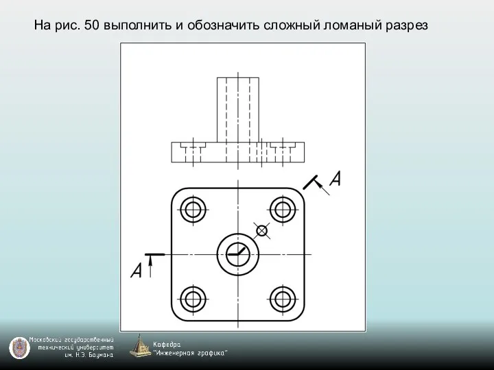 На рис. 50 выполнить и обозначить сложный ломаный разрез