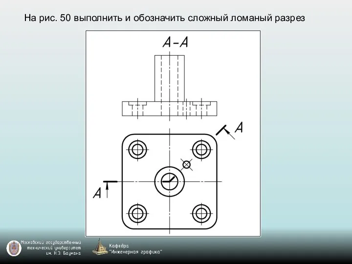 На рис. 50 выполнить и обозначить сложный ломаный разрез