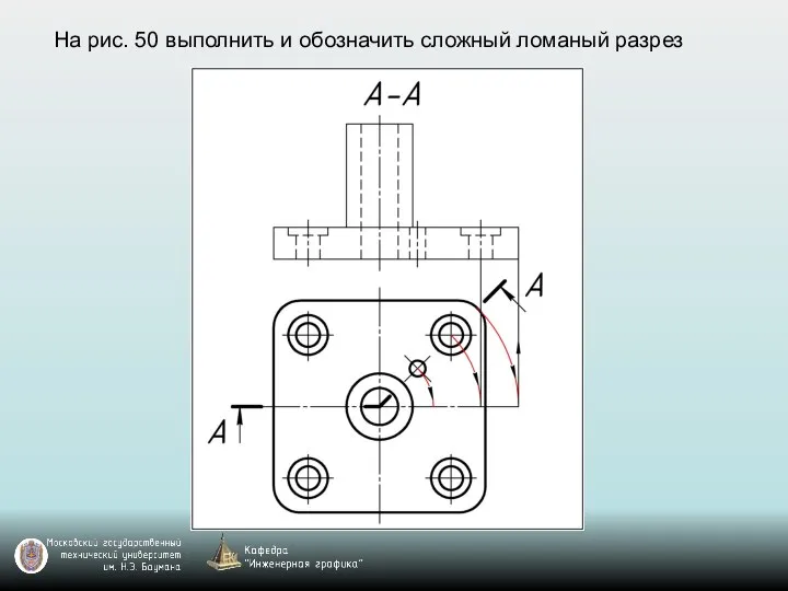 На рис. 50 выполнить и обозначить сложный ломаный разрез