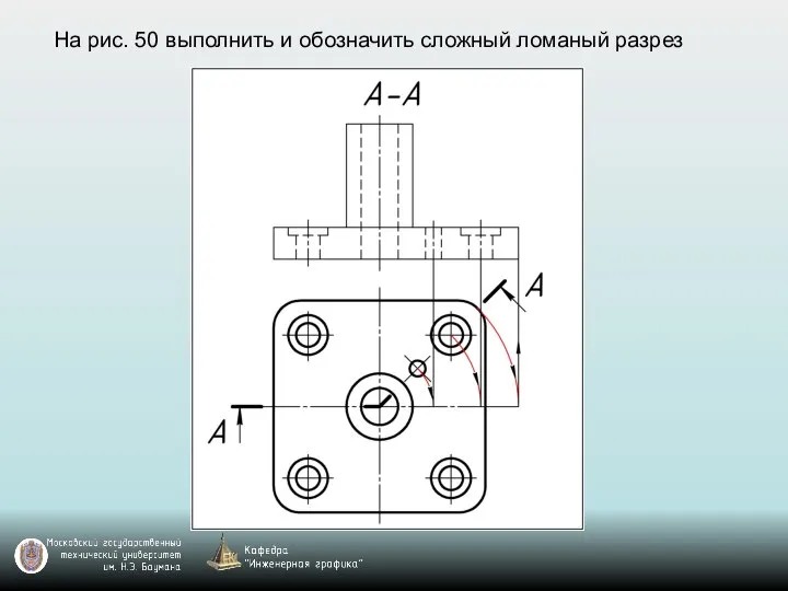 На рис. 50 выполнить и обозначить сложный ломаный разрез