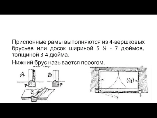 Прислонные рамы выполняются из 4-вершковых брусьев или досок шириной 5 ½