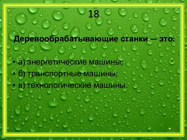 18 Деревообрабатывающие станки — это: а) энергетические машины; б) транспортные машины; в) технологические машины.