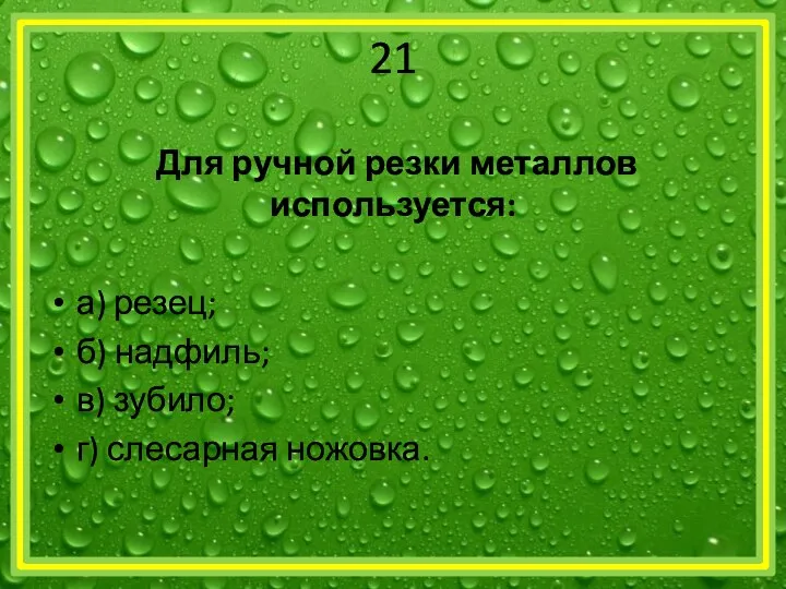 21 Для ручной резки металлов используется: а) резец; б) надфиль; в) зубило; г) слесарная ножовка.