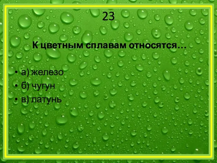 23 К цветным сплавам относятся… а) железо б) чугун в) латунь