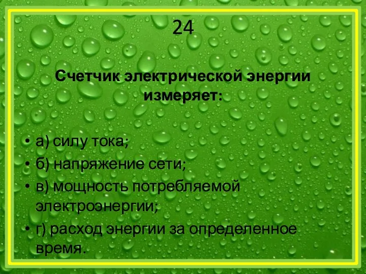 24 Счетчик электрической энергии измеряет: а) силу тока; б) напряжение сети;