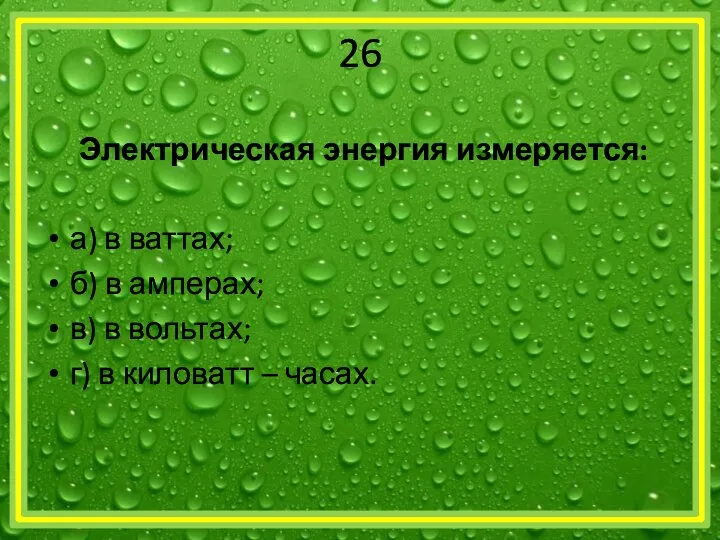 26 Электрическая энергия измеряется: а) в ваттах; б) в амперах; в)