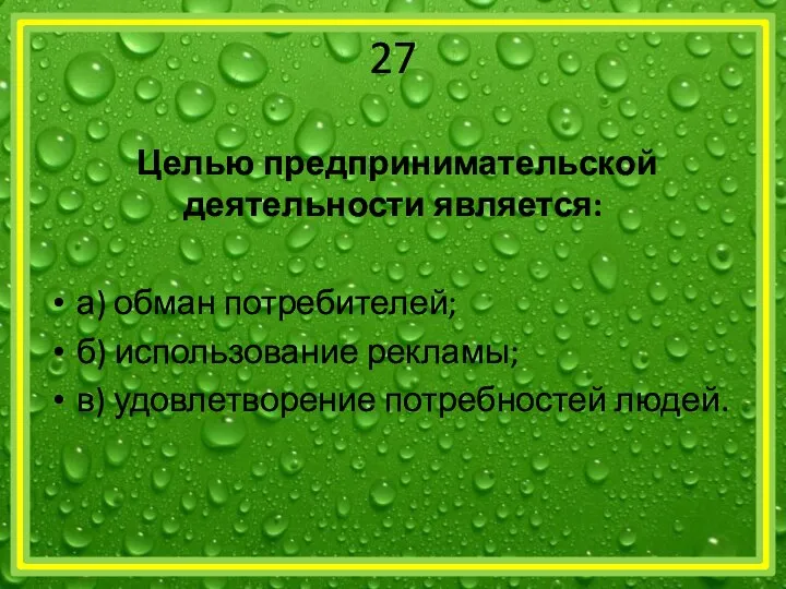 27 Целью предпринимательской деятельности является: а) обман потребителей; б) использование рекламы; в) удовлетворение потребностей людей.