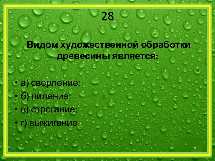 28 Видом художественной обработки древесины является: а) сверление; б) пиление; в) строгание; г) выжигание.