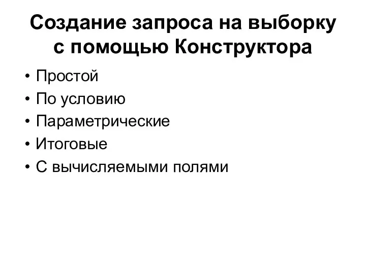 Создание запроса на выборку с помощью Конструктора Простой По условию Параметрические Итоговые С вычисляемыми полями