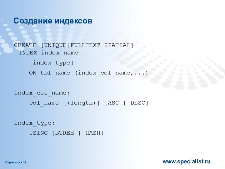 Создание индексов CREATE [UNIQUE|FULLTEXT|SPATIAL] INDEX index_name [index_type] ON tbl_name (index_col_name,...) index_col_name: