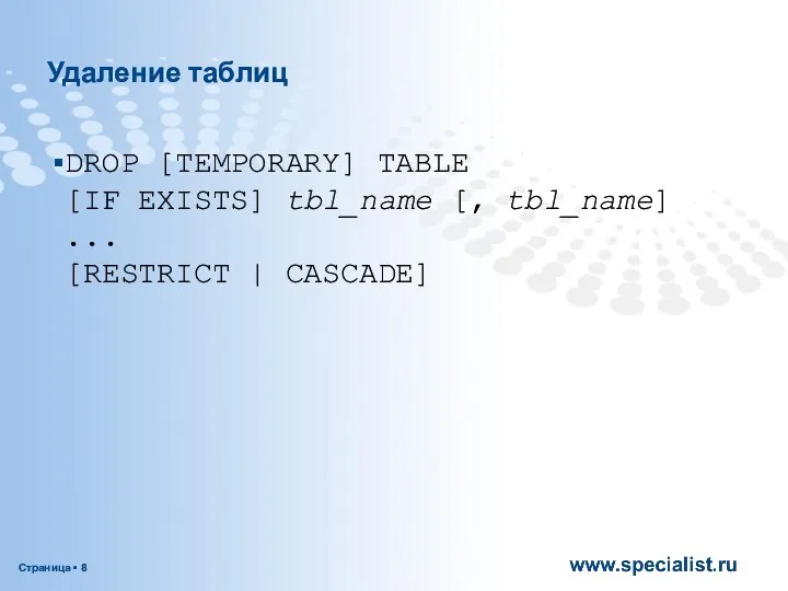 Удаление таблиц DROP [TEMPORARY] TABLE [IF EXISTS] tbl_name [, tbl_name] ... [RESTRICT | CASCADE]