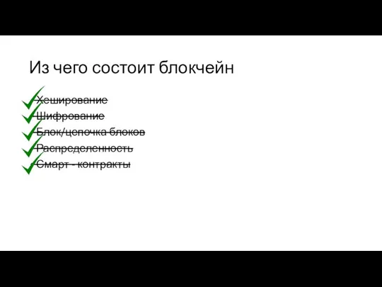 Из чего состоит блокчейн Хеширование Шифрование Блок/цепочка блоков Распределенность Смарт - контракты