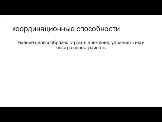 координационные способности Умение целесообразно строить движение, управлять им и быстро перестраивать