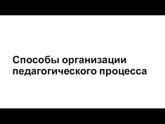 Способы организации педагогического процесса