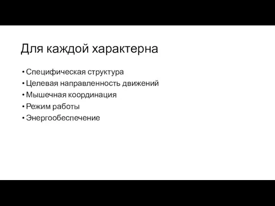 Для каждой характерна Специфическая структура Целевая направленность движений Мышечная координация Режим работы Энергообеспечение