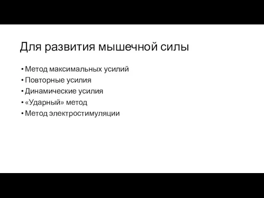 Для развития мышечной силы Метод максимальных усилий Повторные усилия Динамические усилия «Ударный» метод Метод электростимуляции