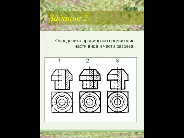 Задание 2 Определите правильное соединение части вида и части разреза. 1 2 3