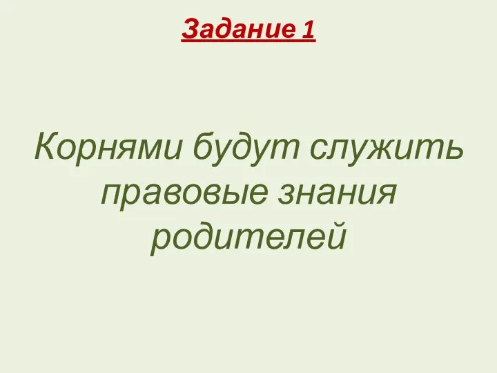 Задание 1 Корнями будут служить правовые знания родителей