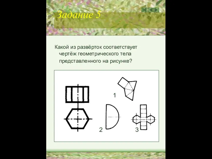 Задание 5 Какой из развёрток соответствует чертёж геометрического тела представленного на рисунке? 1 2 3