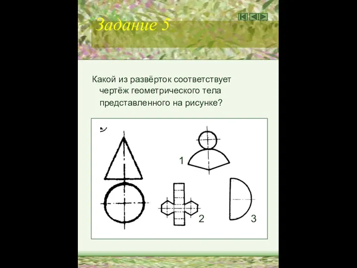 Задание 5 Какой из развёрток соответствует чертёж геометрического тела представленного на рисунке? 1 2 3