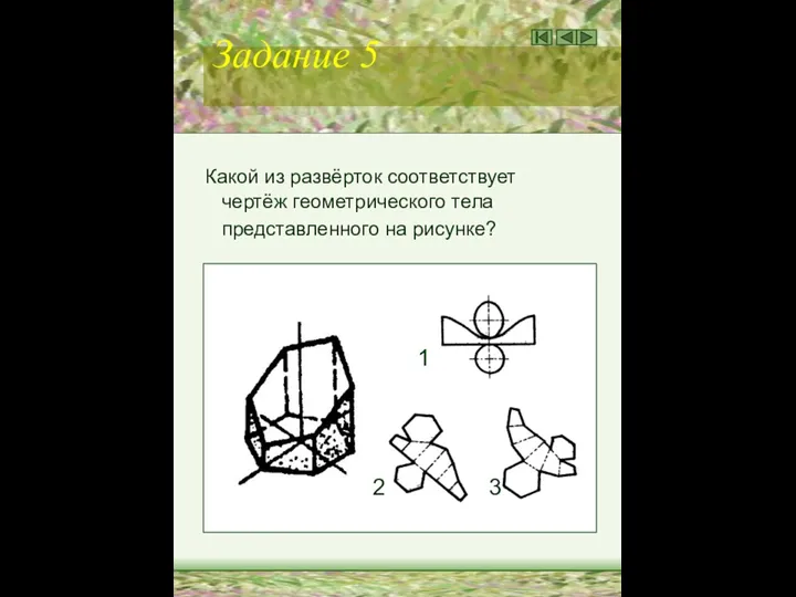 Задание 5 Какой из развёрток соответствует чертёж геометрического тела представленного на рисунке? 1 2 3