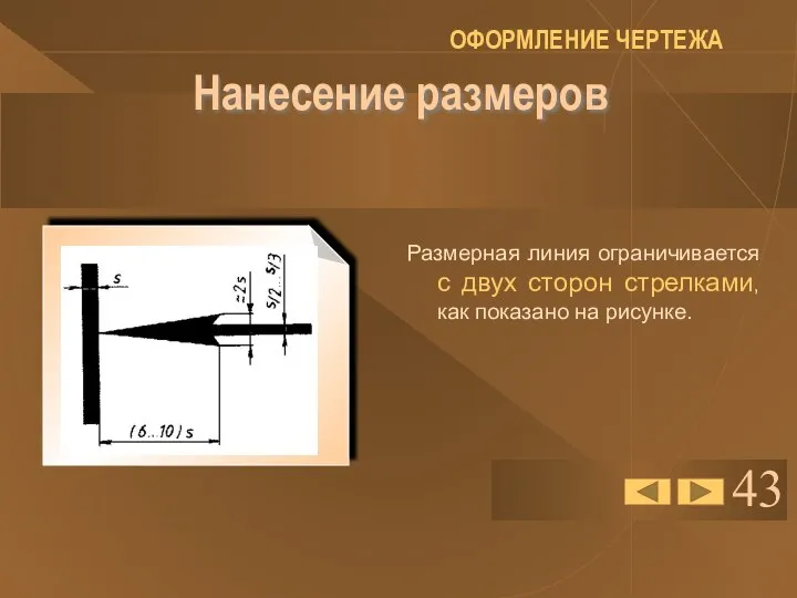 43 Нанесение размеров Размерная линия ограничивается с двух сторон стрелками, как показано на рисунке. ОФОРМЛЕНИЕ ЧЕРТЕЖА